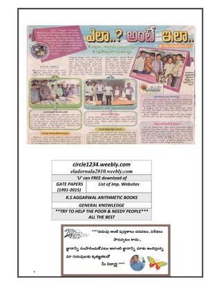 circle1234.weebly.com 11JU1A0407 Hard work NEVER Fails
circle1234.weebly.com
eladornala2010.weebly.com
'U’ can FREE download of
GATE PAPERS
(1991-2015)
List of Imp. Websites
R.S AGGARWAL ARITHMETIC BOOKS
GENERAL KNOWLEDGE
**TRY TO HELP THE POOR & NEEDY PEOPLE***
ALL THE BEST
**Dedicated to all my Juniors**
 