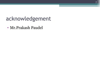 acknowledgement
• Mr.Prakash Paudel
2
 
