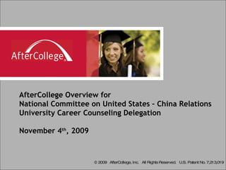 AfterCollege Overview for National Committee on United States – China Relations University Career Counseling Delegation November 4 th , 2009 © 2009  AfterCollege, Inc.  All Rights Reserved.  U.S. Patent No. 7,213,019 