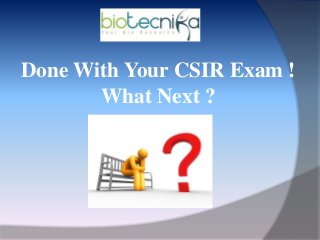 Done With Your CSIR Exam !
What Next ?
 
