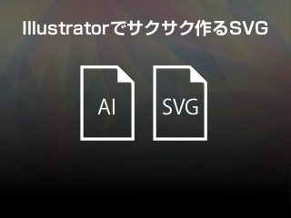 Illustratorでサクサク作るSVG
AI SVG
 