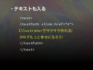 ・テキストも入る
<text>
<textPath xlink:href="#">
Illustratorでサクサク作れる！
SVGでもっと幸せになろう！
</textPath>
</text>
 