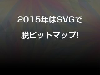 2015年はSVGで
脱ビットマップ!
 