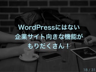 WordPressにはない
企業サイト向きな機能が
もりだくさん！
18 / 31
 