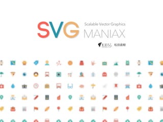 SVGMANIAX
松田直樹
Scalable Vector Graphics
 