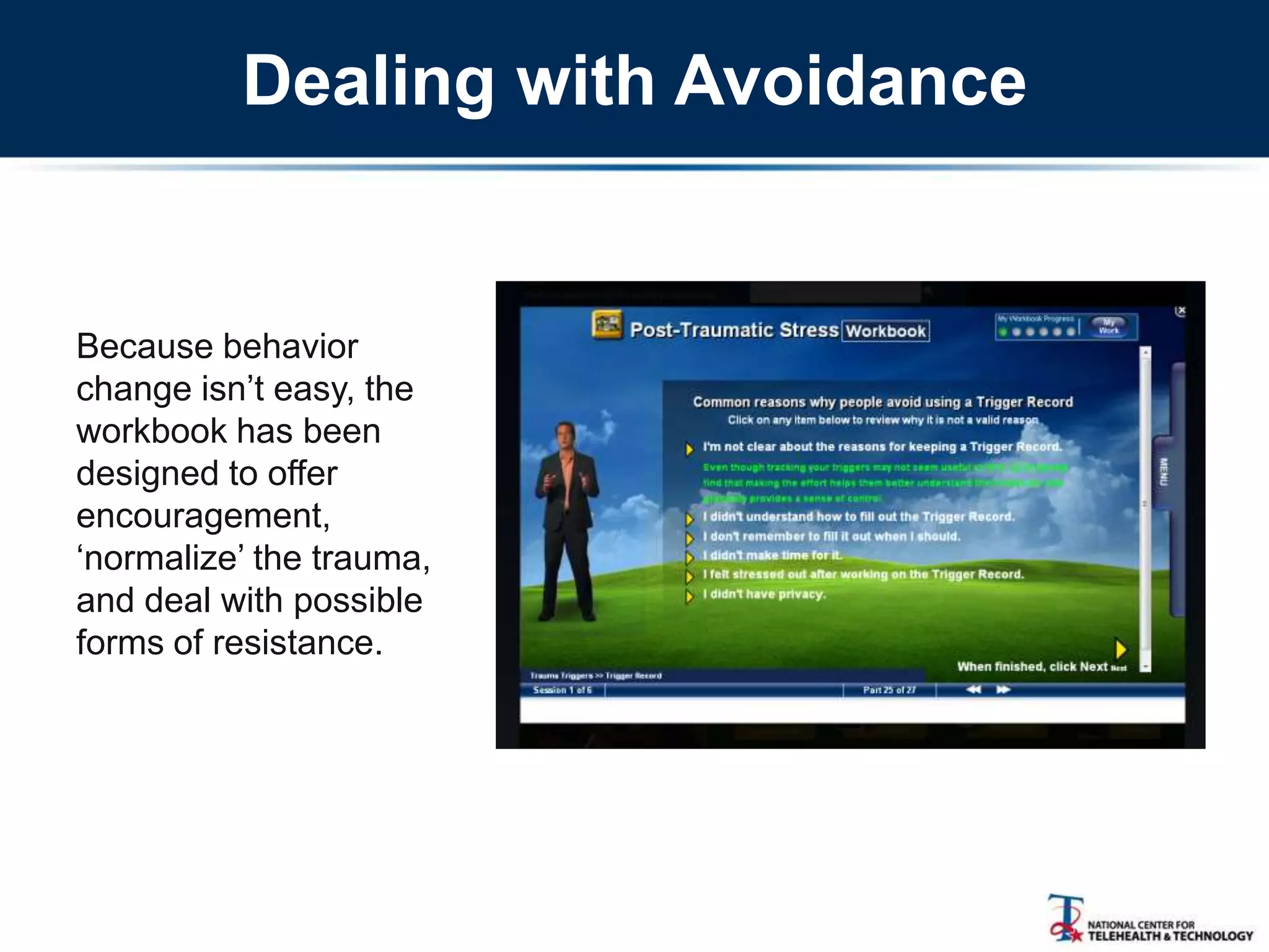 Dealing with Avoidance
Because behavior
change isn‘t easy, the
workbook has been
designed to offer
encouragement,
‗normalize‘ the trauma,
and deal with possible
forms of resistance.
 