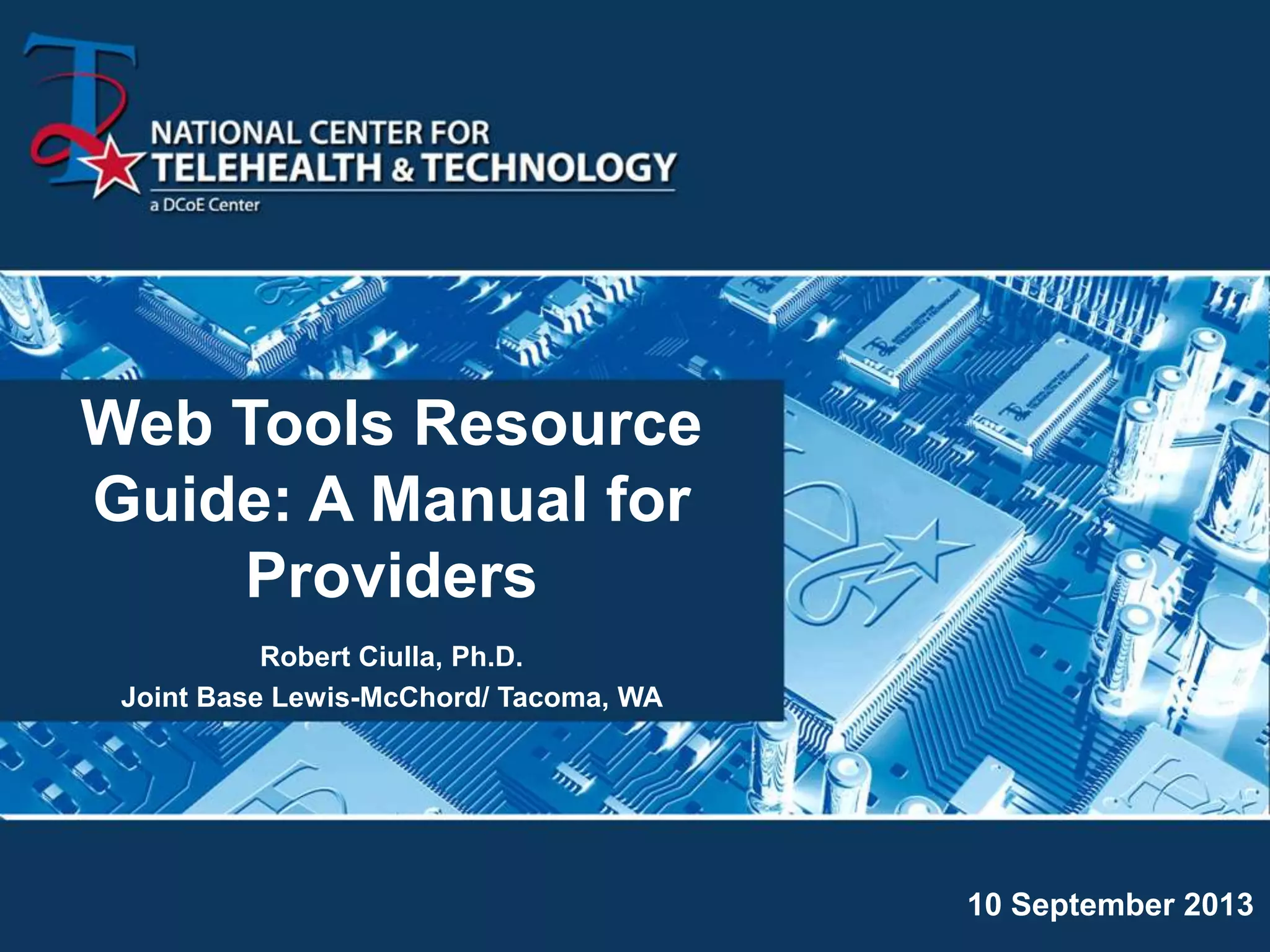 Web Tools Resource
Guide: A Manual for
Providers
Robert Ciulla, Ph.D.
Joint Base Lewis-McChord/ Tacoma, WA
10 September 2013
 