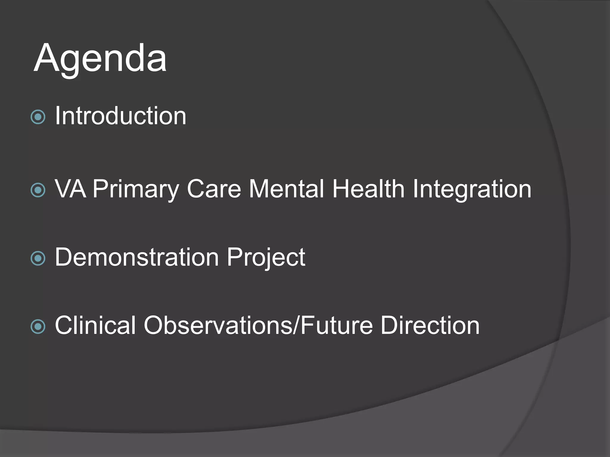 Agenda
 Introduction
 VA Primary Care Mental Health Integration
 Demonstration Project
 Clinical Observations/Future Direction
 