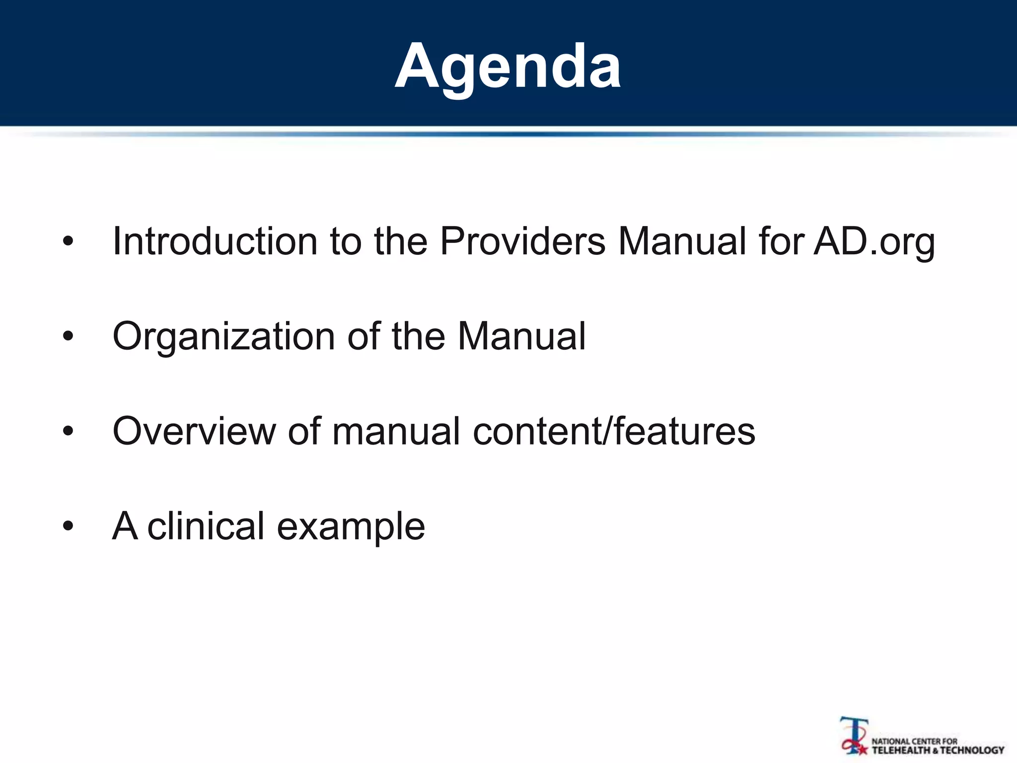 Agenda
• Introduction to the Providers Manual for AD.org
• Organization of the Manual
• Overview of manual content/features
• A clinical example
 