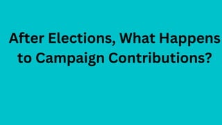 After Elections, What Happens
to Campaign Contributions?
 