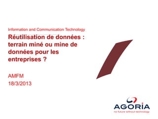 Information and Communication Technology

Réutilisation de données :
terrain miné ou mine de
données pour les
entreprises ?

AMFM
18/3/2013
 