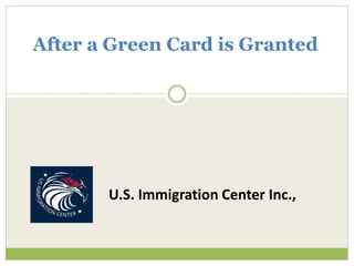 After a Green Card is Granted
U.S. Immigration Center Inc.,
 