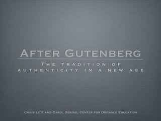After Gutenberg
    The tradition of
authenticity in a new                                  age




 Chris Lott and Carol Gering, Center for Distance Education
 