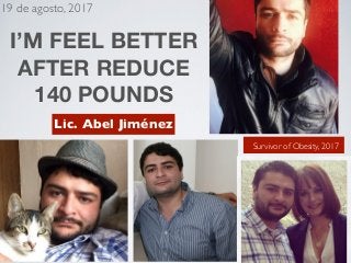 I’M FEEL BETTER
AFTER REDUCE
140 POUNDS
Lic. Abel Jiménez
Survivor of Obesity, 2017
19 de agosto, 2017
1
 