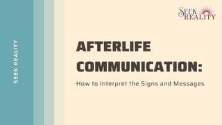SEEK
REALITY
AFTERLIFE
COMMUNICATION:
How to Interpret the Signs and Messages
 