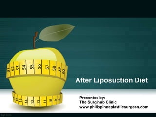 After Liposuction Diet 
Presented by: 
The Surgihub Clinic 
www.philippinneplastiicsurgeon.com 
 
