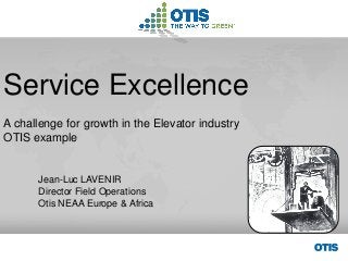 Service Excellence A challenge for growth in the Elevator industry OTIS example Jean-Luc LAVENIR Director Field Operations Otis NEAA Europe & Africa  