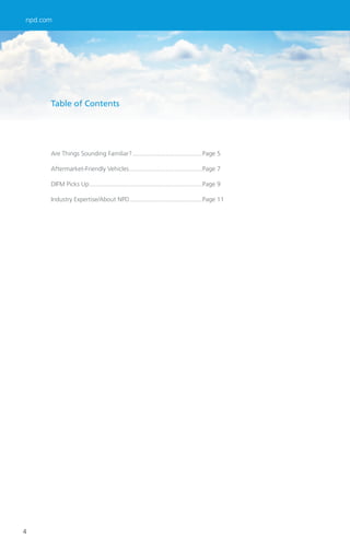 npd.com




      Table of Contents




      Are Things Sounding Familiar? ........................................Page 5

      Aftermarket-Friendly Vehicles ..........................................Page 7

      DIFM Picks Up .................................................................Page 9

      Industry Expertise/About NPD..........................................Page 11




4
 
