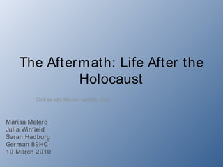 The After m ath: Life After the
              Holocaust
         Click to edit Master subttle style



Marisa Melero
Julia Winfield
Sarah Hadburg
Ger m an 89HC
10 March 2010
 