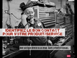 identifiez le bon contact
pour votre produit/service



       Avec une ligne directe ou un email. Soyez créatif et insistant.
 