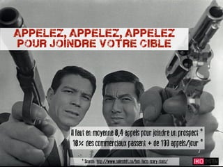 appelez, appelez, appelez
pour joindre votre cible




        Il faut en moyenne 8,4 appels pour joindre un prospect *
         18% des commerciaux passent + de 100 appels/jour *
            * Source: http://www.salesshift.ca/fast-facts-scary-stats/
 