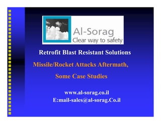 Retrofit Blast Resistant Solutions
Missile/Rocket Attacks Aftermath,
        Some Case Studies

          www.al-sorag.co.il
       E:mail-sales@al-sorag.Co.il
 