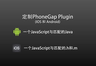 定制PhoneGap Plugin
    (IOS 和 Android)

一个JavaScript与匹配的Java



一个JavaScript与匹配的.h和.m
 