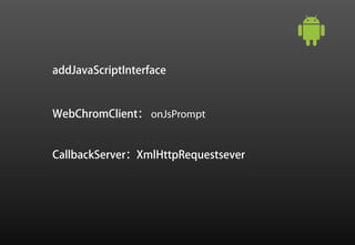 addJavaScriptInterface



WebChromClient： onJsPrompt


CallbackServer：XmlHttpRequestsever
 