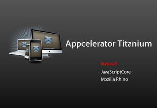 Appcelerator Titanium

        Native？
        JavaScriptCore
        Mozilla Rhino
 