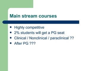 Main stream courses Highly competitive 2% students will get a PG seat Clinical / Nonclinical / paraclinical ?? After PG ??? 