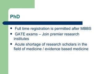 PhD Full time registration is permitted after MBBS GATE exams – Join premier research institutes Acute shortage of research scholars in the field of medicine / evidence based medicine 
