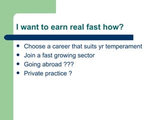 I want to earn real fast how? Choose a career that suits yr temperament Join a fast growing sector Going abroad ??? Private practice ? 