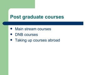 Post graduate courses Main stream courses DNB courses Taking up courses abroad 