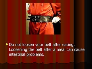 Do not loosen your belt after eating. Loosening the belt after a meal can cause intestinal problems. 