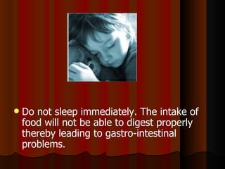 Do not sleep immediately. The intake of food will not be able to digest properly thereby leading to gastro-intestinal problems. 