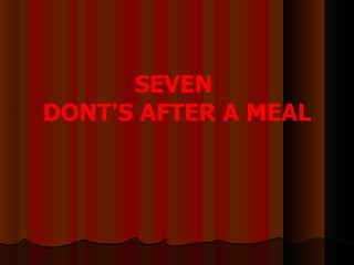 SEVEN
DONT'S AFTER A MEAL
 