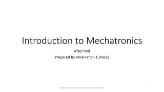 Introduction to Mechatronics
After mid
Prepared by Imran khan 13me12
Introduction to mechatronics (by Imran khan 13me12) 1
 