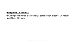 • Compound DC motors:-
• DC compound motor is essentially a combination of Series DC motor
and Shunt DC motor
Introduction to mechatronics (by Imran khan 13me12) 28
 
