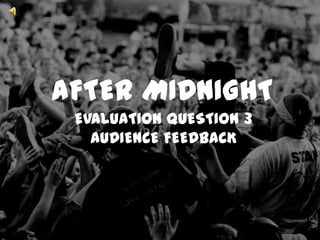 AFTER MIDNIGHT
 EVALUATION QUESTION 3
   AUDIENCE FEEDBACK
 