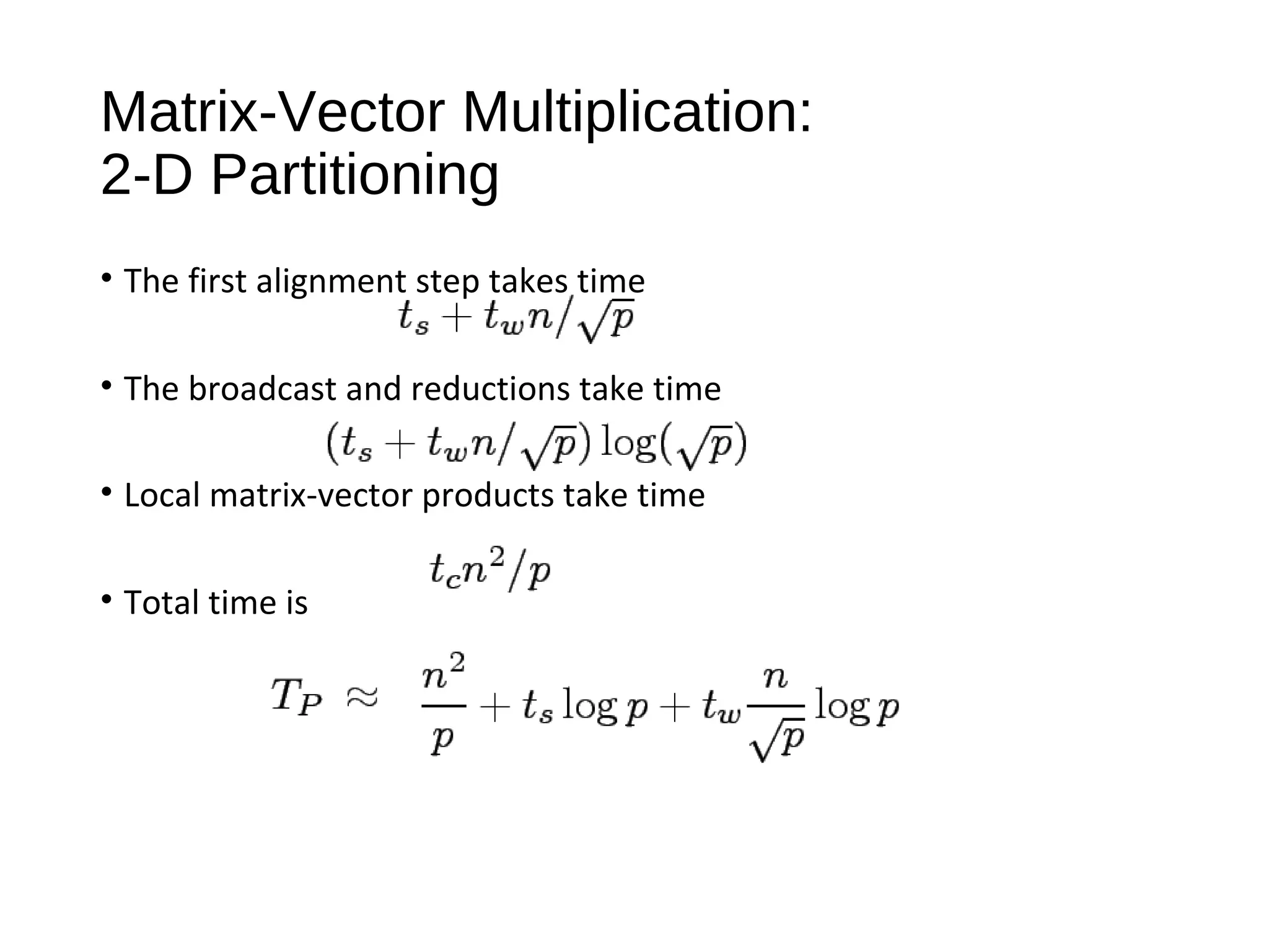 Matrix-Vector Multiplication:
2-D Partitioning
• The first alignment step takes time
• The broadcast and reductions take time
• Local matrix-vector products take time
• Total time is
 