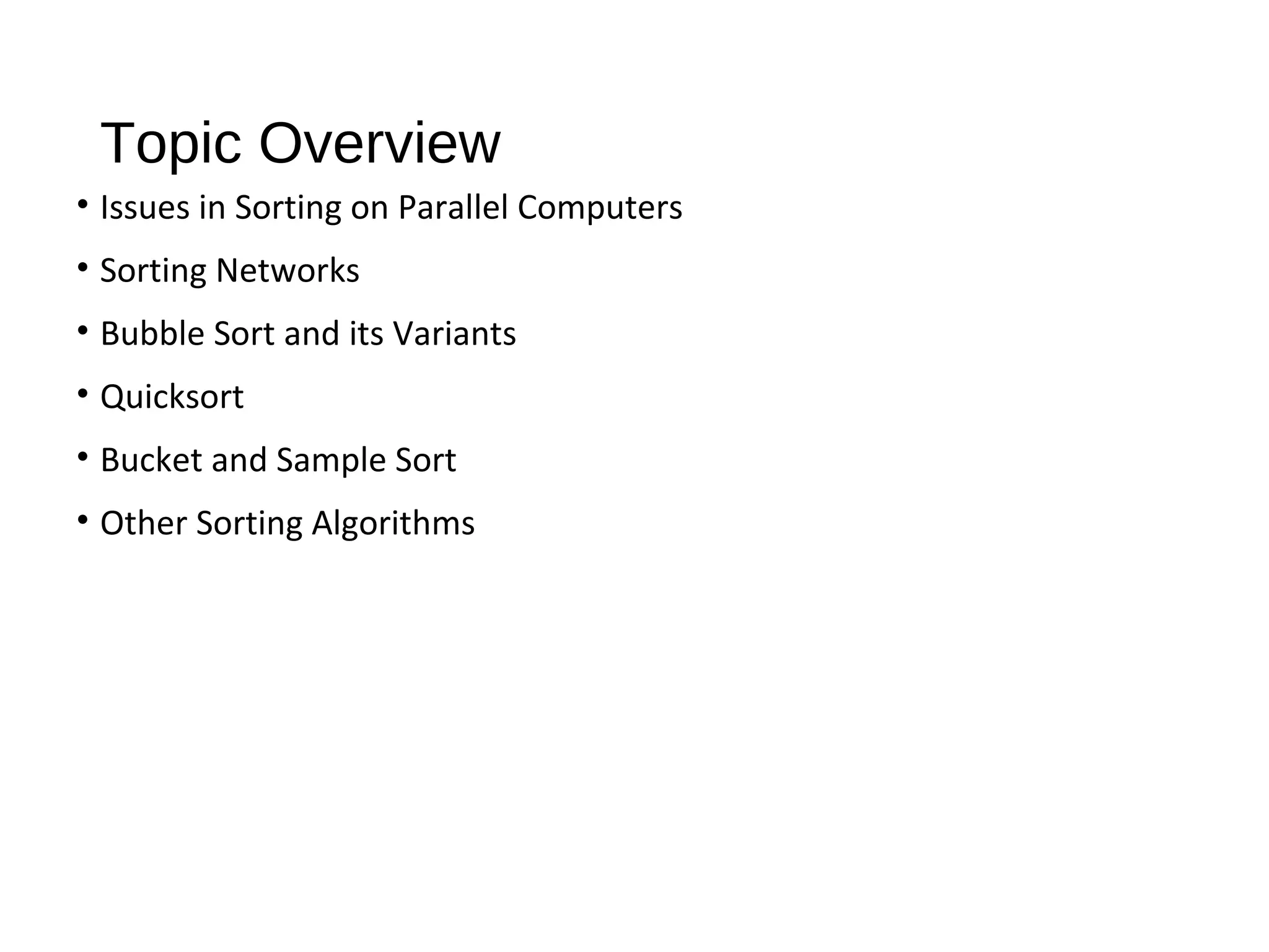 Topic Overview
• Issues in Sorting on Parallel Computers
• Sorting Networks
• Bubble Sort and its Variants
• Quicksort
• Bucket and Sample Sort
• Other Sorting Algorithms
 