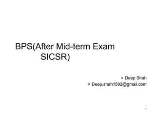 BPS(After Mid-term Exam
SICSR)
» Deep Shah
» Deep.shah1592@gmail.com
1
 