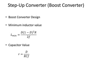 Step-Up Converter (Boost Converter)
• Boost Converter Design
• Minimum inductor value
• Capacitor Value
𝐿 𝑚𝑖𝑛 =
𝐷(1 − 𝐷)2
𝑅
2𝑓
𝑟 =
𝐷
𝑅𝐶𝑓
 