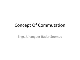 Concept Of Commutation
Engr. Jahangeer Badar Soomeo
 