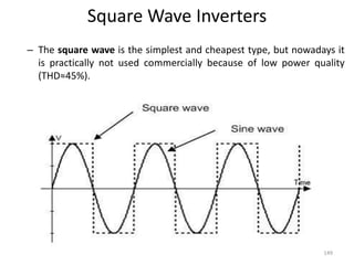 Square Wave Inverters
– The square wave is the simplest and cheapest type, but nowadays it
is practically not used commercially because of low power quality
(THD≈45%).
149
 