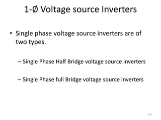 1-∅ Voltage source Inverters
• Single phase voltage source inverters are of
two types.
– Single Phase Half Bridge voltage source inverters
– Single Phase full Bridge voltage source inverters
158
 