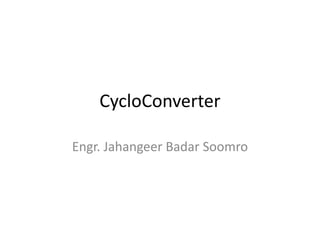 CycloConverter
Engr. Jahangeer Badar Soomro
 