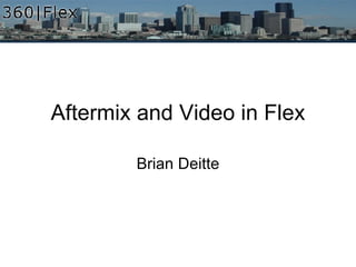 Aftermix and Video in Flex Brian Deitte 