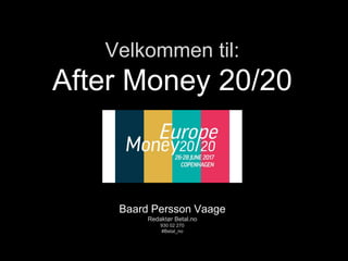 Velkommen til:
After Money 20/20
Baard Persson Vaage
Redaktør Betal.no
930 02 270
#Betal_no
 