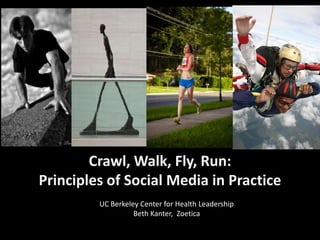 Crawl, Walk, Fly, Run:Principles of Social Media in Practice   UC Berkeley Center for Health Leadership Beth Kanter,  Zoetica 